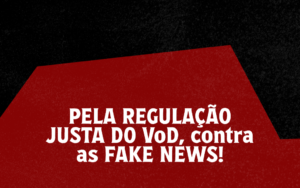 PELA REGULAÇÃO JUSTA DO VoD, contra as FAKE NEWS!